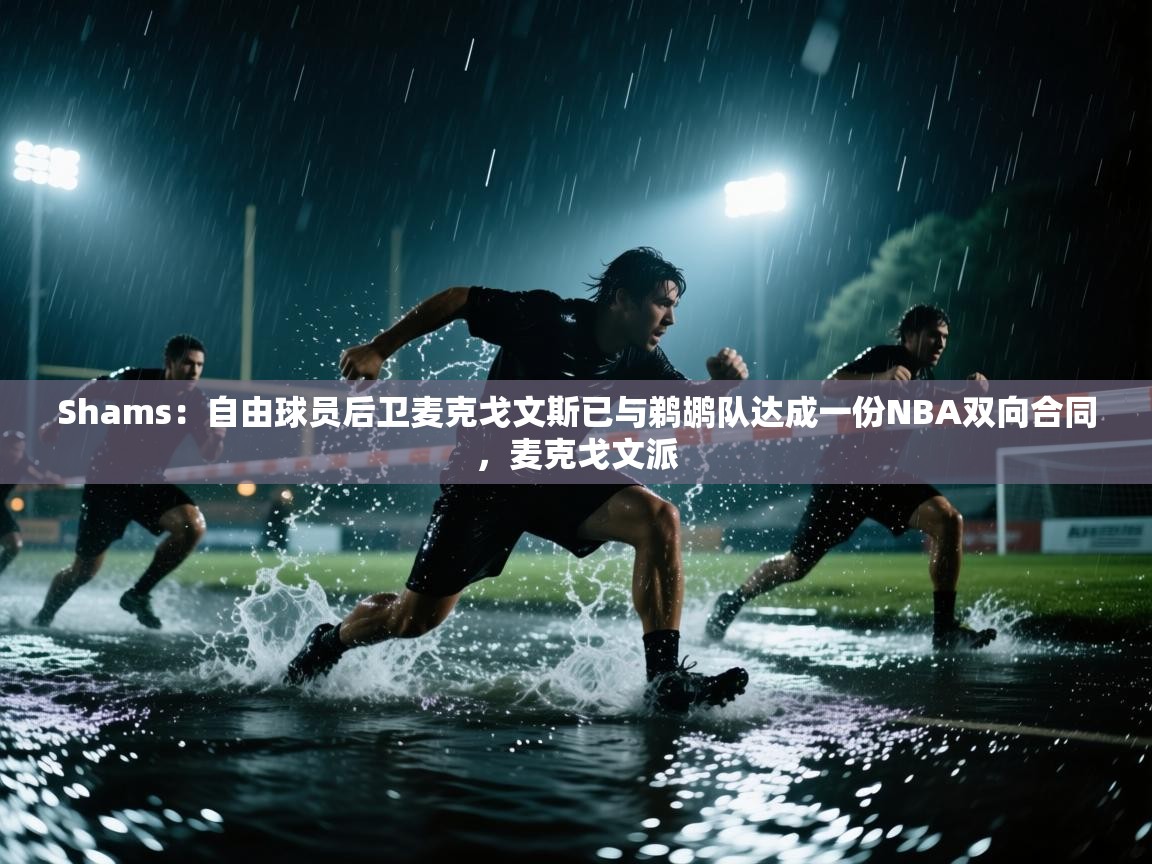 Shams：自由球员后卫麦克戈文斯已与鹈鹕队达成一份NBA双向合同，麦克戈文派  第2张