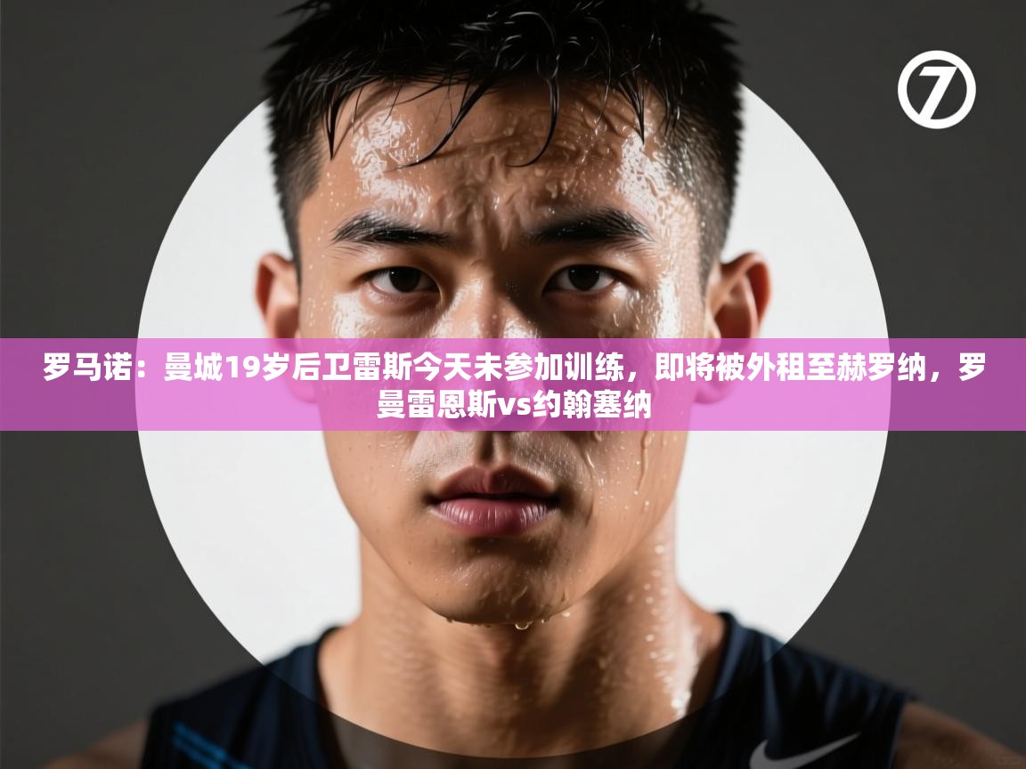 罗马诺：曼城19岁后卫雷斯今天未参加训练，即将被外租至赫罗纳，罗曼雷恩斯vs约翰塞纳  第2张